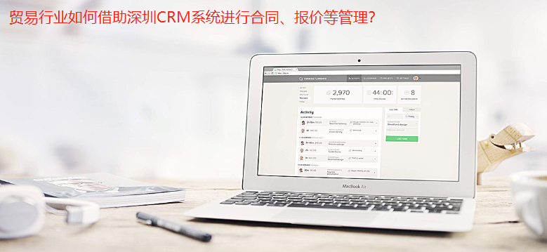 貿(mào)易行業(yè)如何借助深圳CRM系統(tǒng)進行合同、報價等管理？